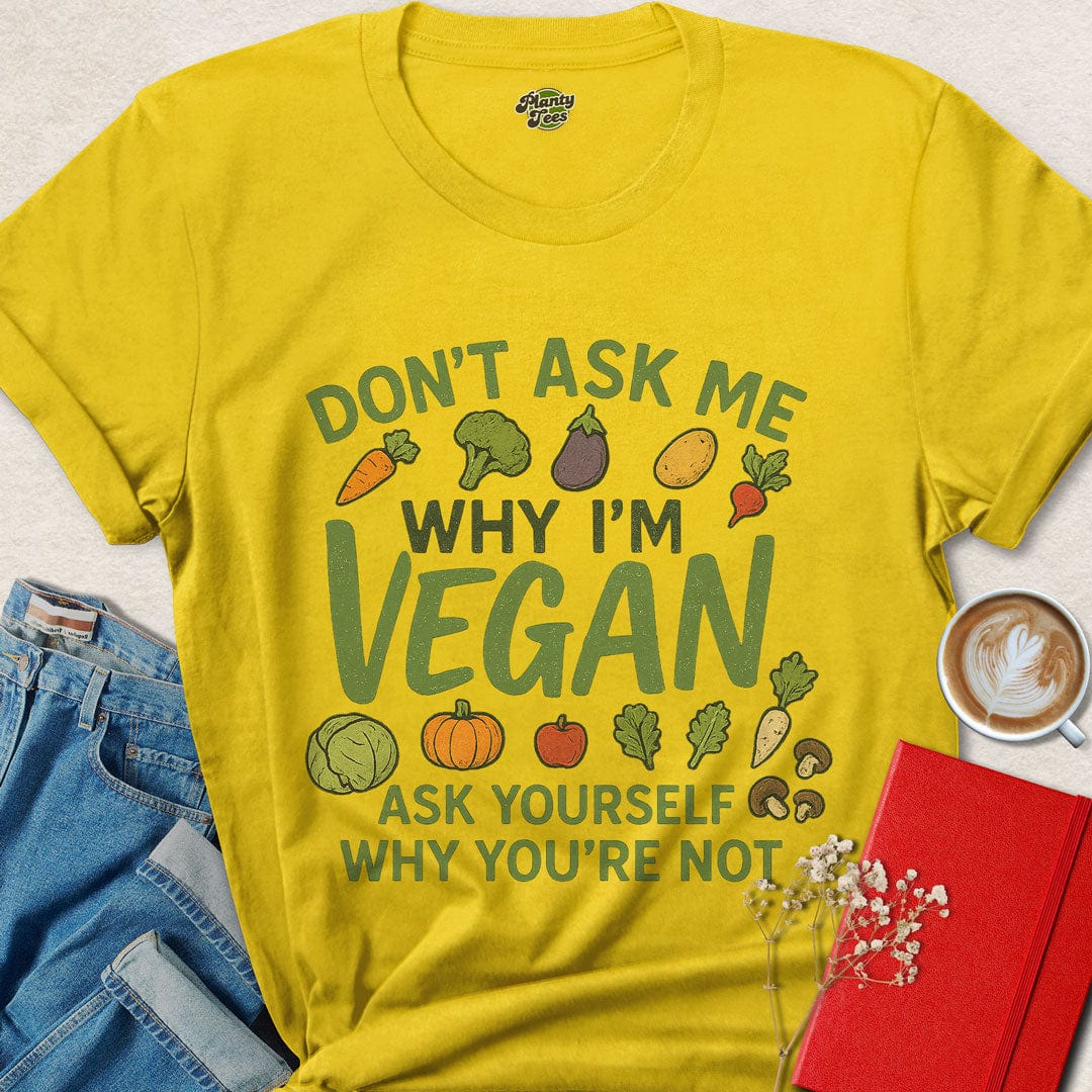 Don't Ask Me, Why I'm Vegan T-Shirt