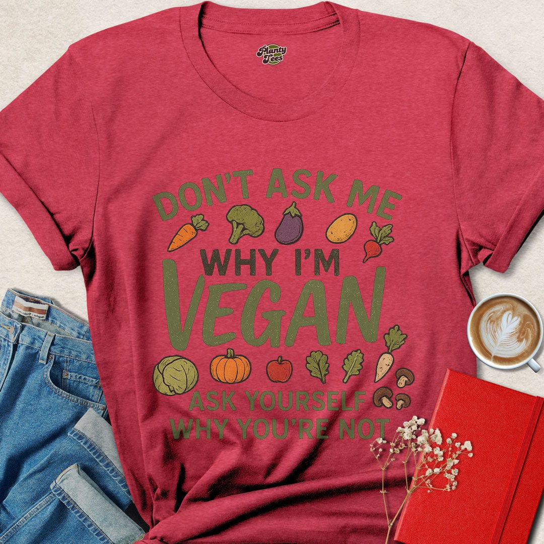Don't Ask Me, Why I'm Vegan T-Shirt