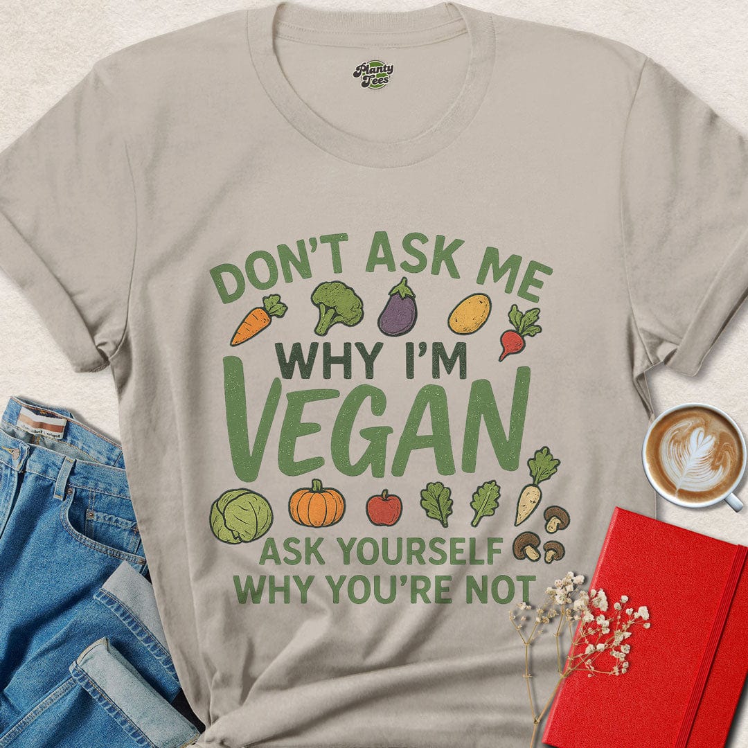 Don't Ask Me, Why I'm Vegan T-Shirt