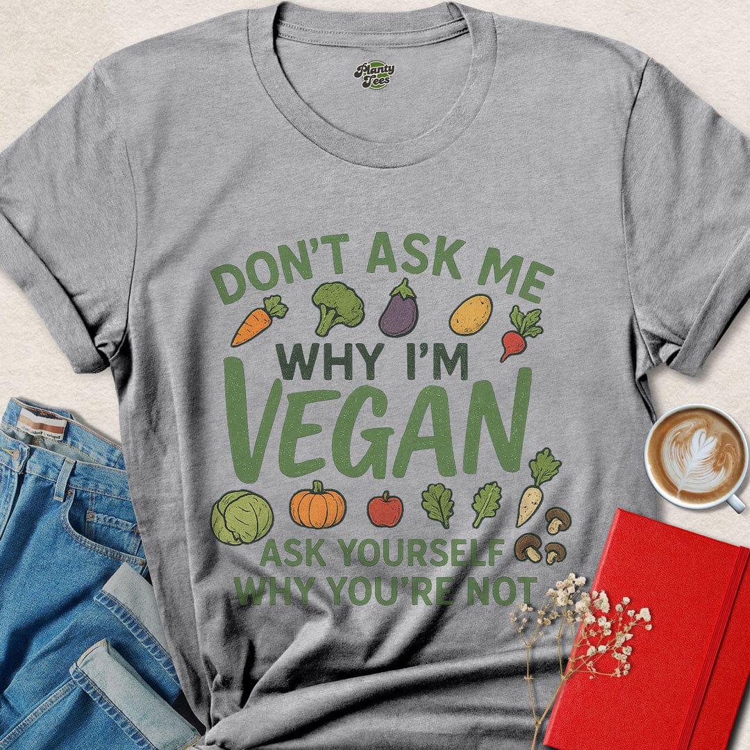 Don't Ask Me, Why I'm Vegan T-Shirt