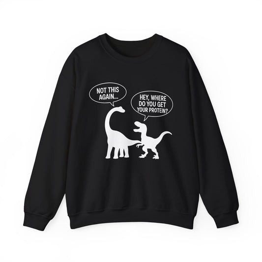 Dinosaur Protein Joke Sweatshirt – Hey, Where Do You Get Your Protein? - Not This Again…
