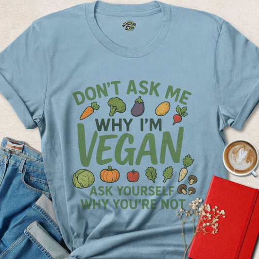 Don't Ask Me, Why I'm Vegan T-Shirt