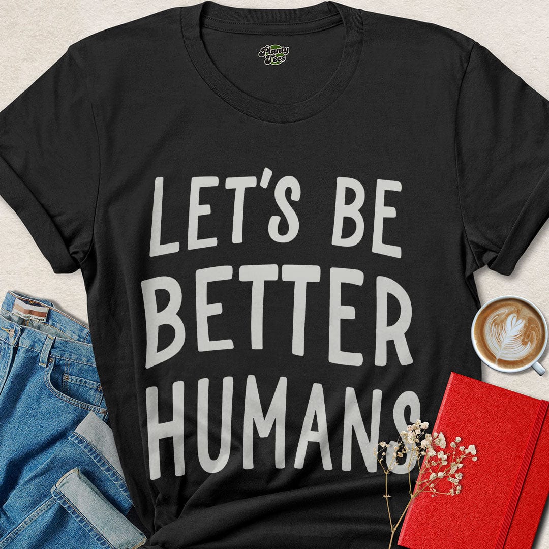 Let’s Be Better Humans Shirt – Ethical Tee with Bold Message