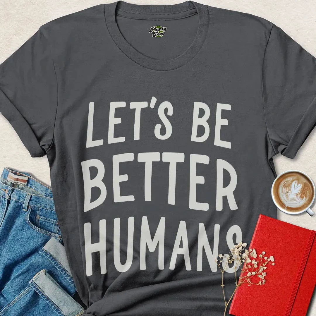 Let’s Be Better Humans Shirt – Ethical Tee with Bold Message