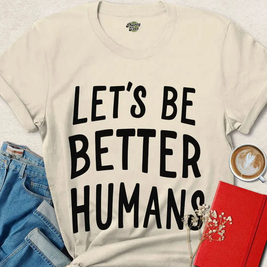 Let’s Be Better Humans Shirt – Ethical Tee with Bold Message