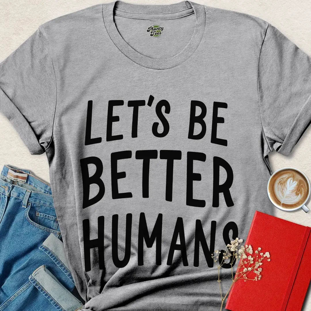 Let’s Be Better Humans Shirt – Ethical Tee with Bold Message